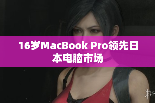 16岁MacBook Pro领先日本电脑市场