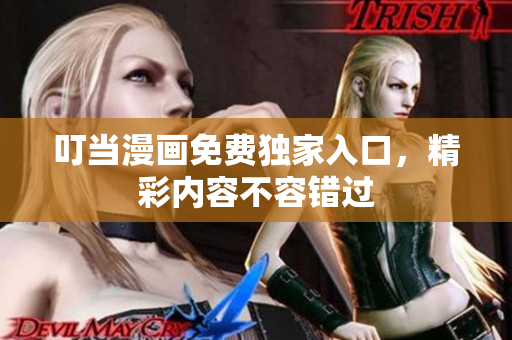 叮当漫画免费独家入口，精彩内容不容错过