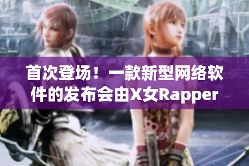 首次登场！一款新型网络软件的发布会由X女Rapper主持