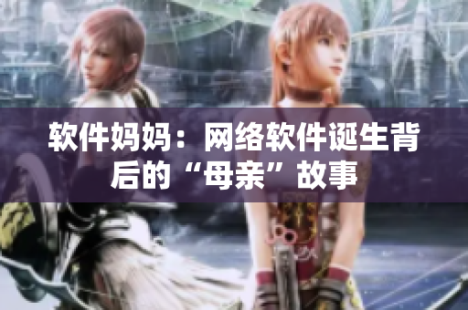 软件妈妈：网络软件诞生背后的“母亲”故事