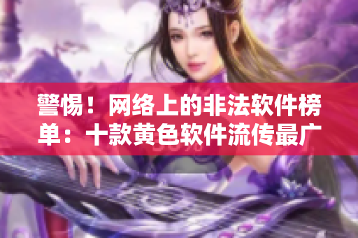 警惕！网络上的非法软件榜单：十款黄色软件流传最广