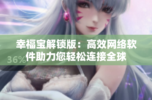 幸福宝解锁版：高效网络软件助力您轻松连接全球