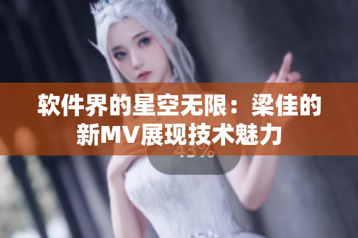软件界的星空无限：梁佳的新MV展现技术魅力