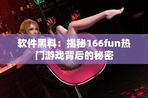 软件黑料：揭秘166fun热门游戏背后的秘密