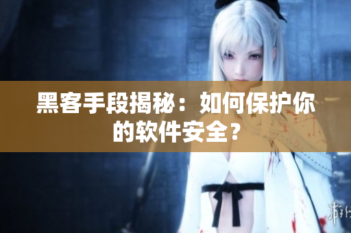 黑客手段揭秘：如何保护你的软件安全？