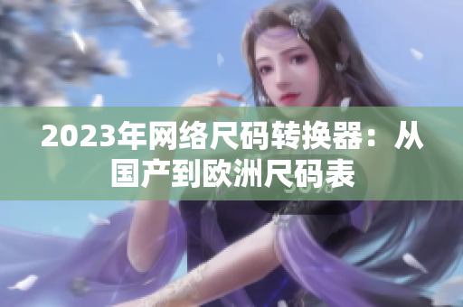 2023年网络尺码转换器：从国产到欧洲尺码表