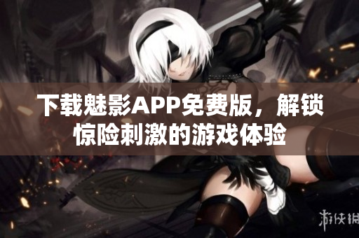 下载魅影APP免费版，解锁惊险刺激的游戏体验