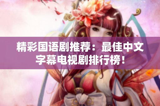 精彩国语剧推荐：最佳中文字幕电视剧排行榜！
