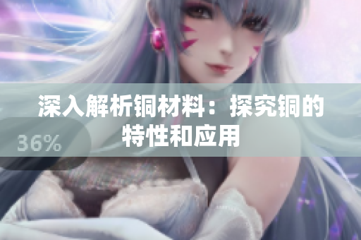 深入解析铜材料：探究铜的特性和应用