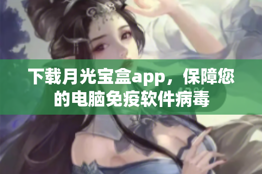 下载月光宝盒app，保障您的电脑免疫软件病毒