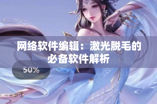 网络软件编辑：激光脱毛的必备软件解析
