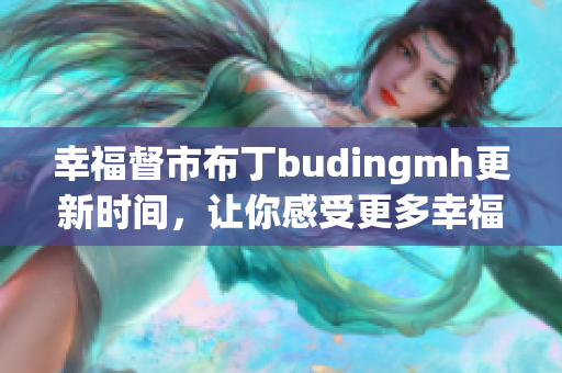 幸福督市布丁budingmh更新时间，让你感受更多幸福！