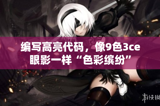 编写高亮代码，像9色3ce眼影一样“色彩缤纷”