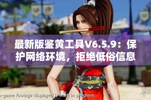 最新版鉴黄工具V6.5.9：保护网络环境，拒绝低俗信息