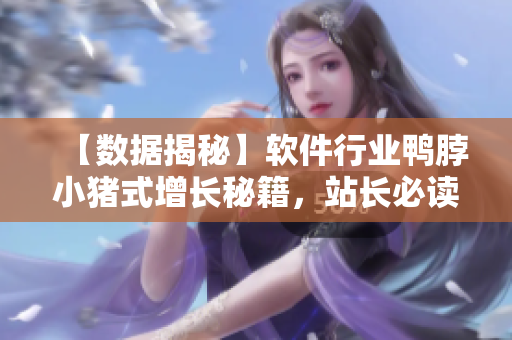 【数据揭秘】软件行业鸭脖小猪式增长秘籍，站长必读！