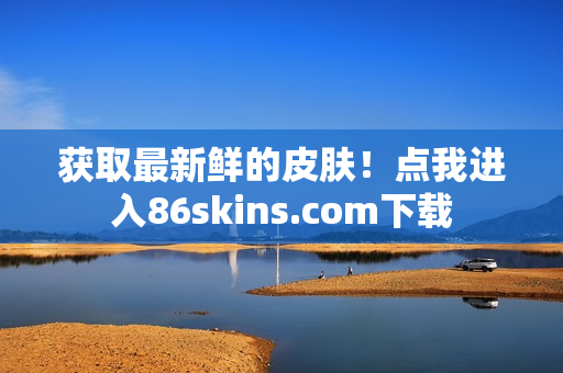 获取最新鲜的皮肤！点我进入86skins.com下载