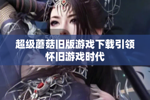 超级蘑菇旧版游戏下载引领怀旧游戏时代