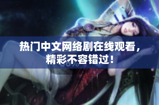 热门中文网络剧在线观看，精彩不容错过！