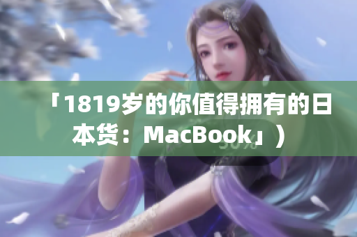 「1819岁的你值得拥有的日本货：MacBook」)