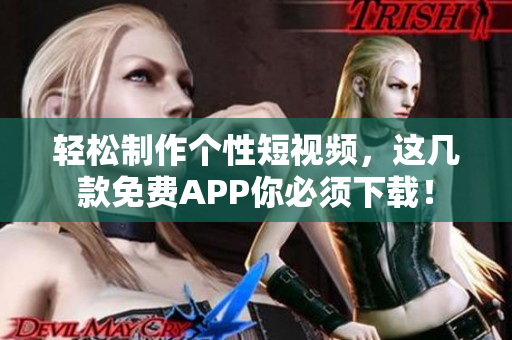 轻松制作个性短视频，这几款免费APP你必须下载！