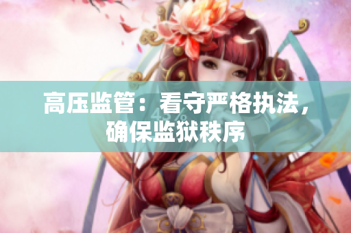 高压监管：看守严格执法，确保监狱秩序