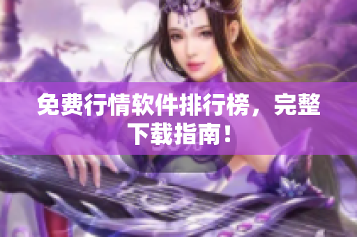 免费行情软件排行榜，完整下载指南！