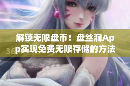 解锁无限盘币！盘丝洞App实现免费无限存储的方法分享