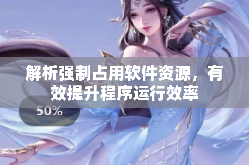 解析强制占用软件资源，有效提升程序运行效率