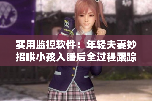 实用监控软件：年轻夫妻妙招哄小孩入睡后全过程跟踪