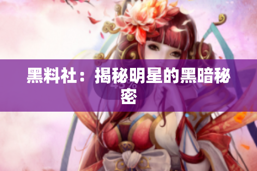 黑料社：揭秘明星的黑暗秘密