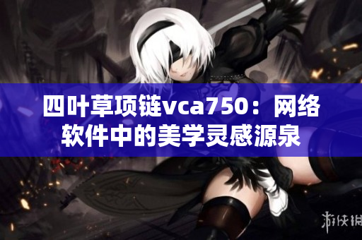 四叶草项链vca750：网络软件中的美学灵感源泉