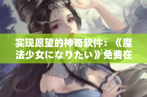 实现愿望的神奇软件：《魔法少女になりたい》免费在线观看