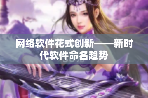网络软件花式创新——新时代软件命名趋势