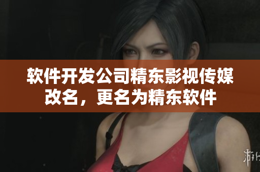软件开发公司精东影视传媒改名，更名为精东软件