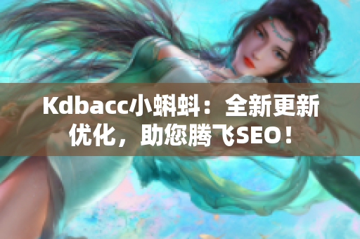 Kdbacc小蝌蚪：全新更新优化，助您腾飞SEO！