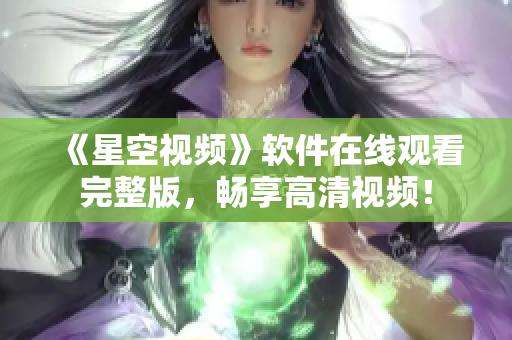 《星空视频》软件在线观看完整版，畅享高清视频！