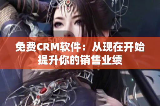 免费CRM软件：从现在开始提升你的销售业绩