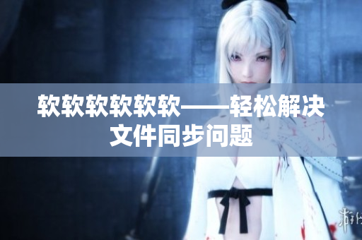 软软软软软软——轻松解决文件同步问题
