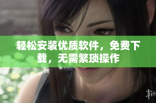 轻松安装优质软件，免费下载，无需繁琐操作