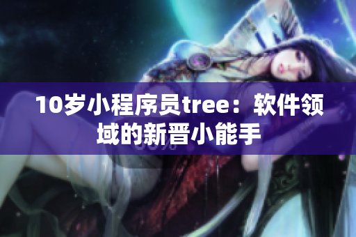 10岁小程序员tree：软件领域的新晋小能手