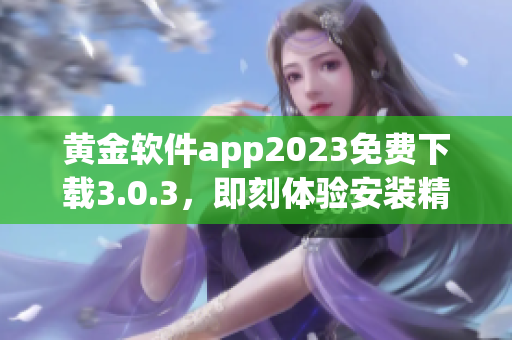 黄金软件app2023免费下载3.0.3，即刻体验安装精彩！