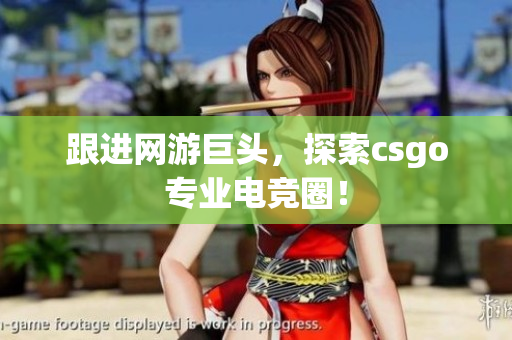 跟进网游巨头，探索csgo专业电竞圈！