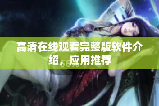高清在线观看完整版软件介绍，应用推荐