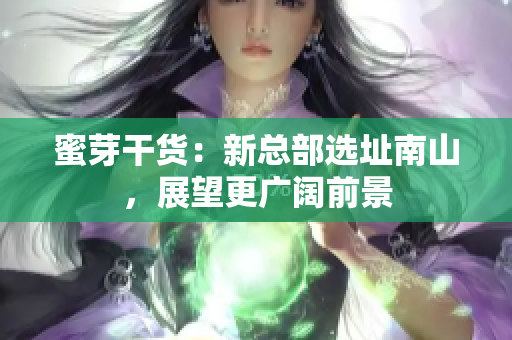 蜜芽干货：新总部选址南山，展望更广阔前景
