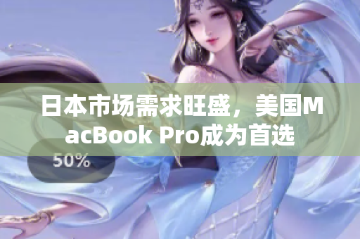 日本市场需求旺盛，美国MacBook Pro成为首选