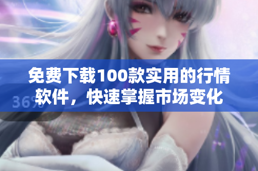 免费下载100款实用的行情软件，快速掌握市场变化