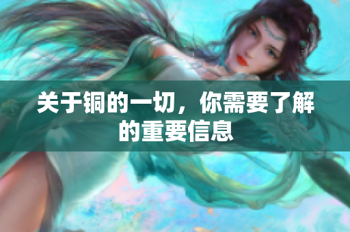 关于铜的一切，你需要了解的重要信息