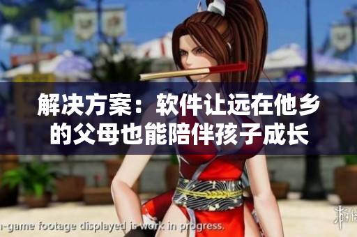 解决方案：软件让远在他乡的父母也能陪伴孩子成长