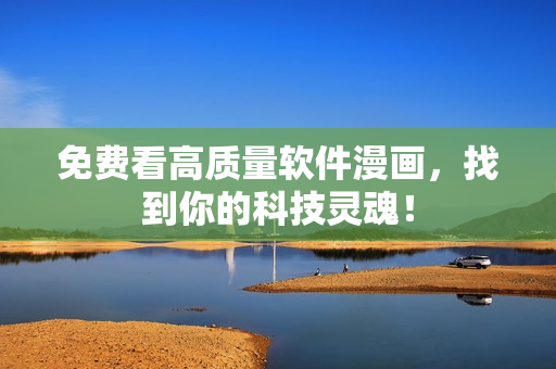 免费看高质量软件漫画，找到你的科技灵魂！