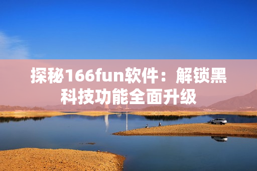 探秘166fun软件：解锁黑科技功能全面升级